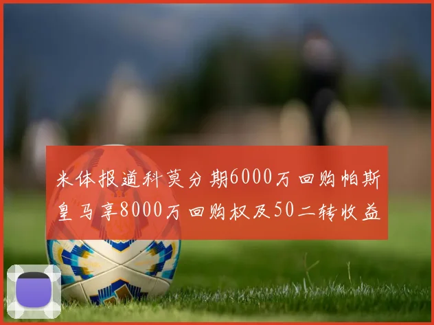 米体报道科莫分期6000万回购帕斯皇马享8000万回购权及50二转收益