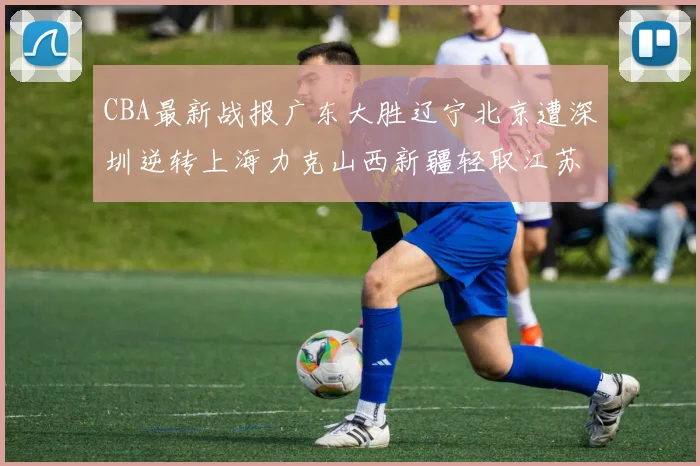 CBA最新战报广东大胜辽宁北京遭深圳逆转上海力克山西新疆轻取江苏