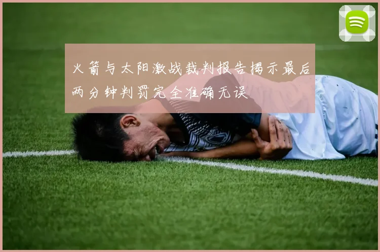 火箭与太阳激战裁判报告揭示最后两分钟判罚完全准确无误