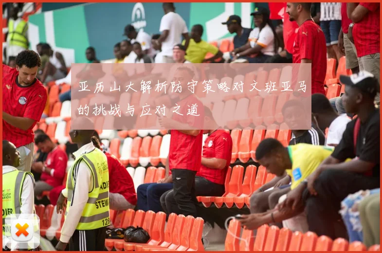 亚历山大解析防守策略对文班亚马的挑战与应对之道