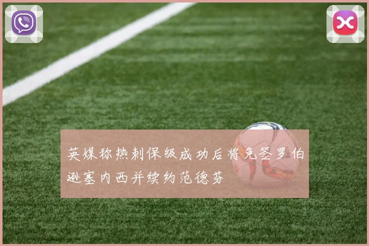 英媒称热刺保级成功后将免签罗伯逊塞内西并续约范德芬