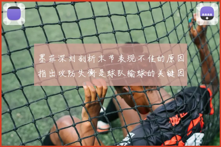 墨菲深刻剖析末节表现不佳的原因指出攻防失衡是球队输球的关键因素