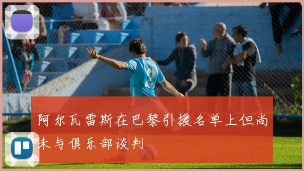 阿尔瓦雷斯在巴黎引援名单上但尚未与俱乐部谈判