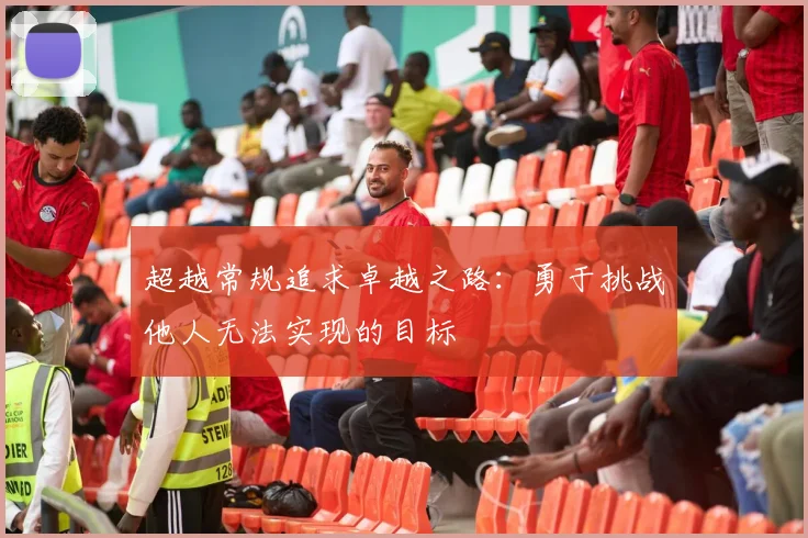 超越常规追求卓越之路：勇于挑战他人无法实现的目标