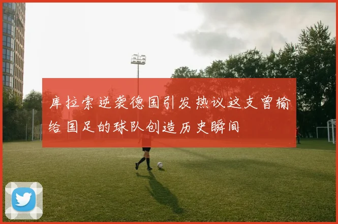 库拉索逆袭德国引发热议这支曾输给国足的球队创造历史瞬间