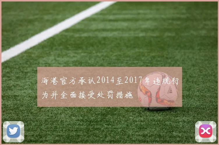 海港官方承认2014至2017年违规行为并全面接受处罚措施