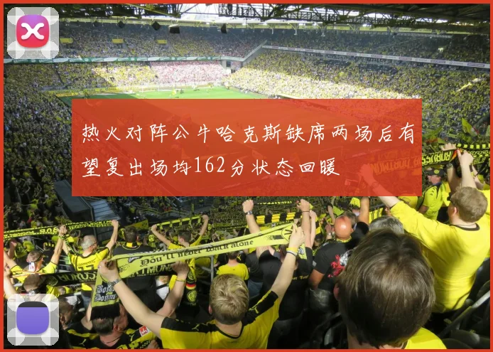 热火对阵公牛哈克斯缺席两场后有望复出场均162分状态回暖