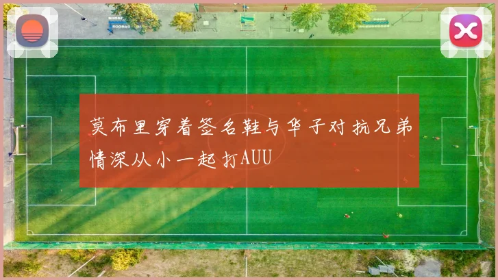 莫布里穿着签名鞋与华子对抗兄弟情深从小一起打AUU
