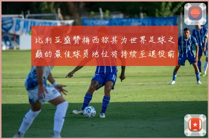比利亚盛赞梅西称其为世界足球之巅的最佳球员地位将持续至退役前