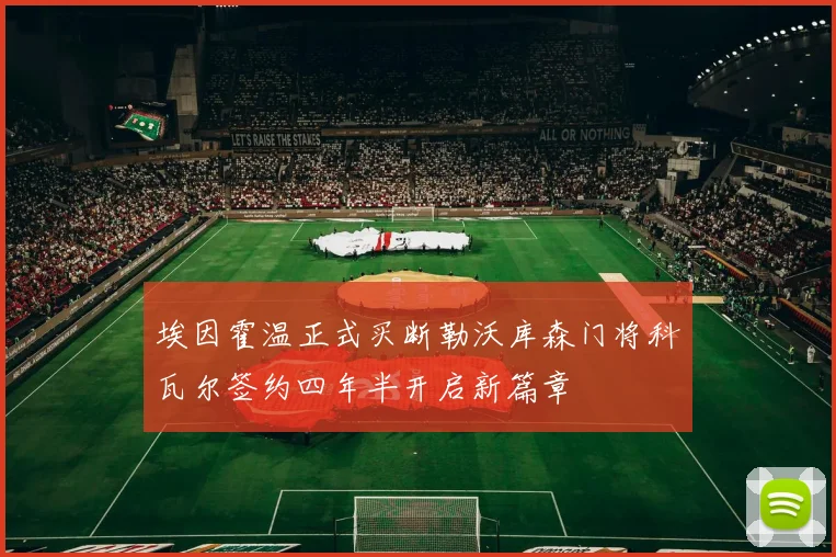 埃因霍温正式买断勒沃库森门将科瓦尔签约四年半开启新篇章