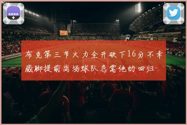 布克第三节火力全开砍下16分不幸崴脚提前离场球队急需他的回归