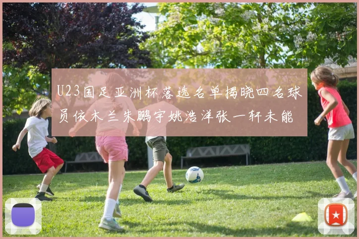 U23国足亚洲杯落选名单揭晓四名球员依木兰朱鹏宇姚浩洋张一轩未能入选