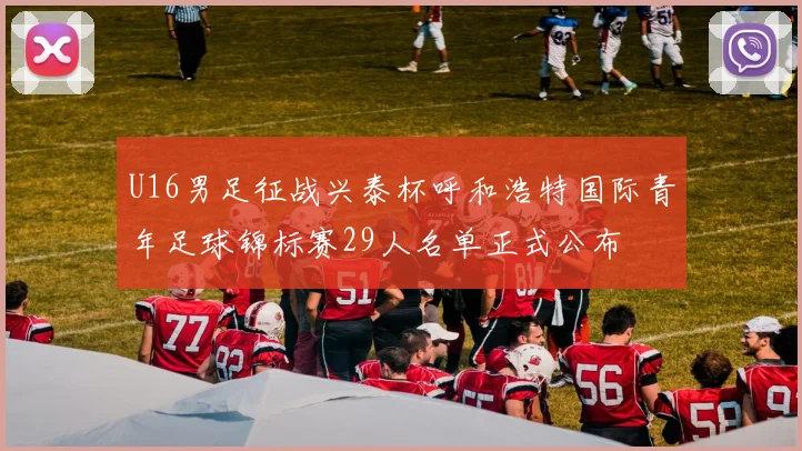 U16男足征战兴泰杯呼和浩特国际青年足球锦标赛29人名单正式公布