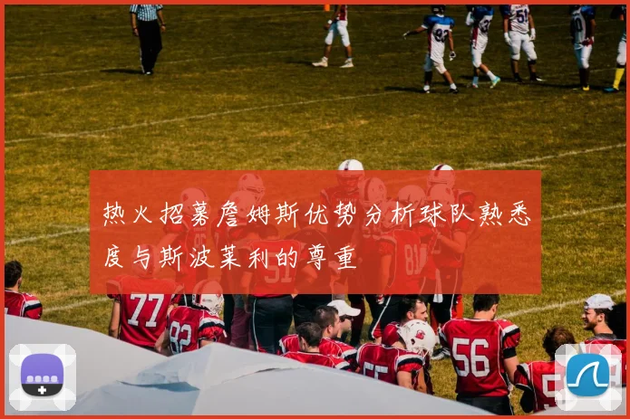 热火招募詹姆斯优势分析球队熟悉度与斯波莱利的尊重
